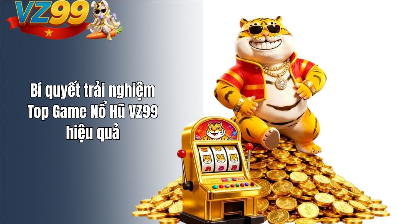 Top Game Nổ Hũ Hot Nhất 2026 Tại VZ99 Bí quyết trải nghiệm Top Game Nổ Hũ VZ99 hiệu quả