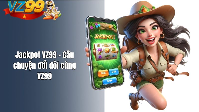 Jackpot VZ99 – Câu chuyện đổi đời cùng VZ99 Jackpot VZ99 – Câu chuyện đổi đời cùng VZ99