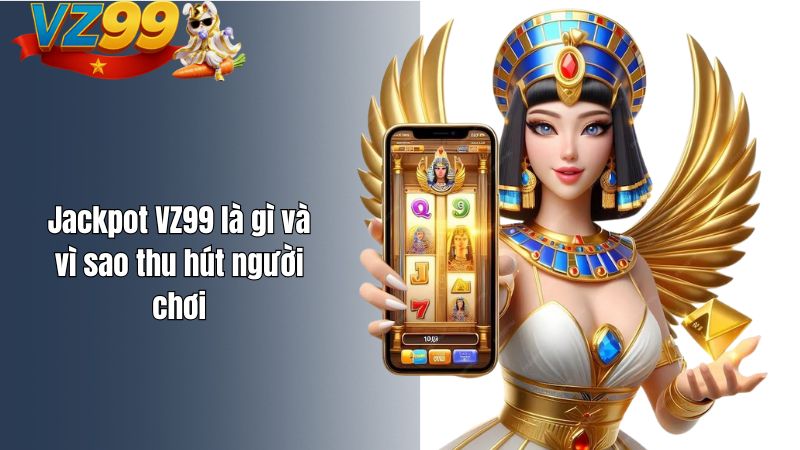Jackpot VZ99 – Câu chuyện đổi đời cùng VZ99 Jackpot VZ99 là gì và vì sao thu hút người chơi