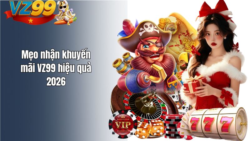 Mẹo nhận khuyến mãi VZ99 hiệu quả 2026 Mẹo nhận khuyến mãi VZ99 hiệu quả 2026