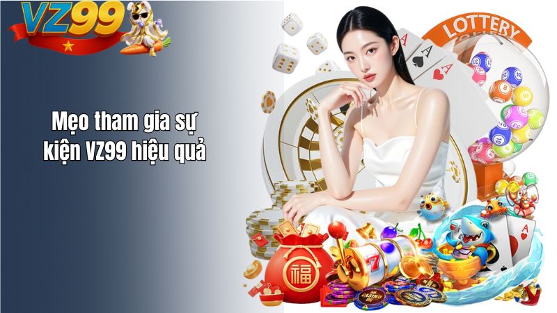 Hướng Dẫn Tham Gia Sự Kiện VZ99 & Nhận Thưởng Mẹo tham gia sự kiện VZ99 hiệu quả